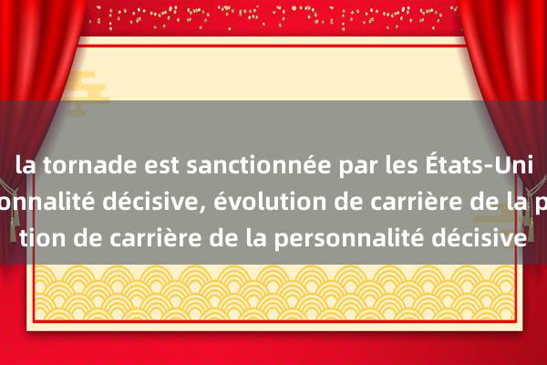 la tornade est sanctionnée par les États-Unis Analyse de la personnalité décisive, évolution de carrière de la personnalité décisive